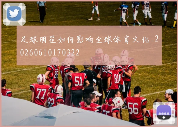 足球明星如何影响全球体育文化_20260610170322