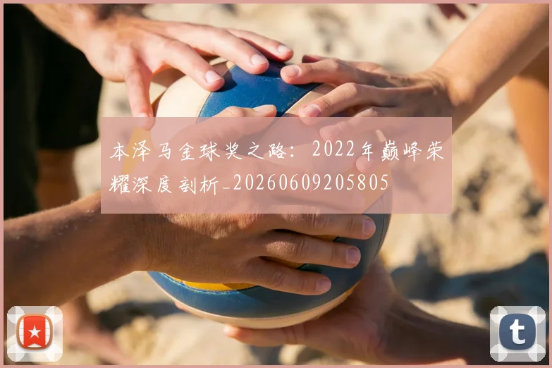 本泽马金球奖之路：2022年巅峰荣耀深度剖析_20260609205805