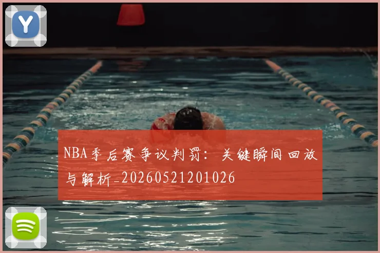 NBA季后赛争议判罚:关键瞬间回放与解析_20260521201026