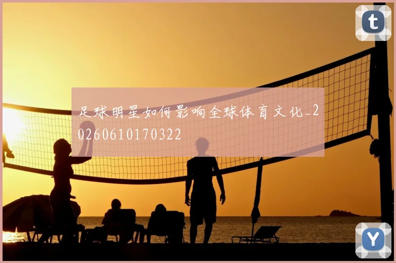 足球明星如何影响全球体育文化_20260610170322