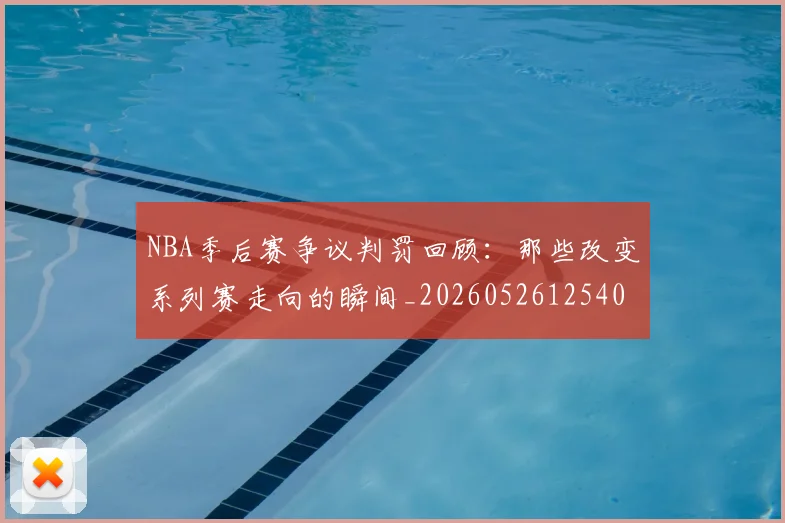 NBA季后赛争议判罚回顾：那些改变系列赛走向的瞬间_20260526125403