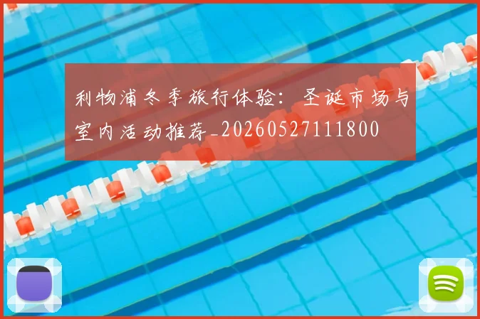 利物浦冬季旅行体验:圣诞市场与室内活动推荐_20260527111800