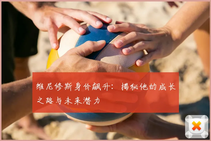 维尼修斯身价飙升:揭秘他的成长之路与未来潜力