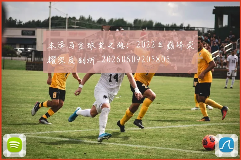 本泽马金球奖之路：2022年巅峰荣耀深度剖析_20260609205805