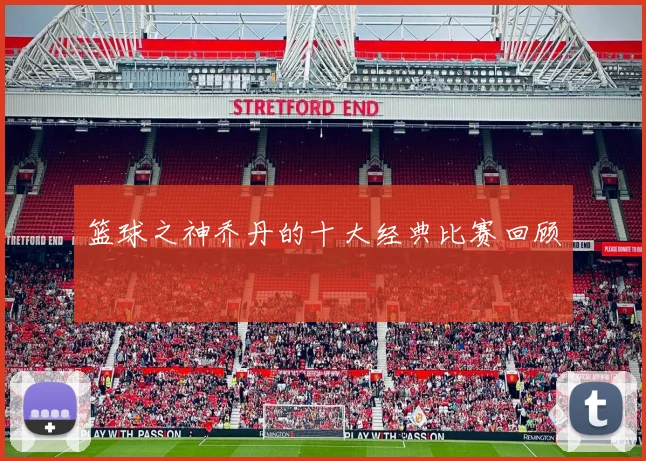 篮球之神乔丹的十大经典比赛回顾