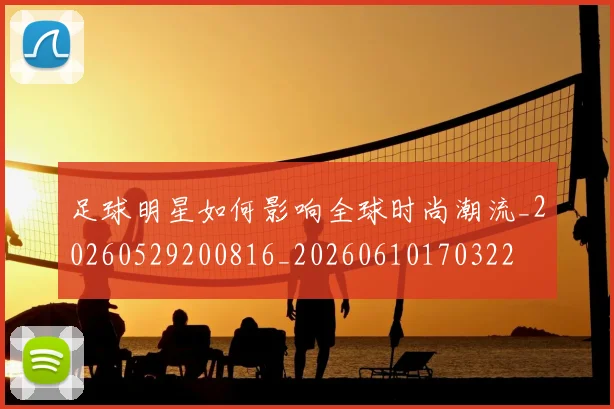 足球明星如何影响全球时尚潮流_20260529200816_20260610170322