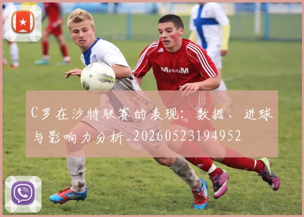 C罗在沙特联赛的表现：数据、进球与影响力分析_20260523194952