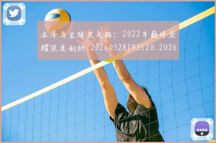 本泽马金球奖之路：2022年巅峰荣耀深度剖析_20260528193120_20260609205808