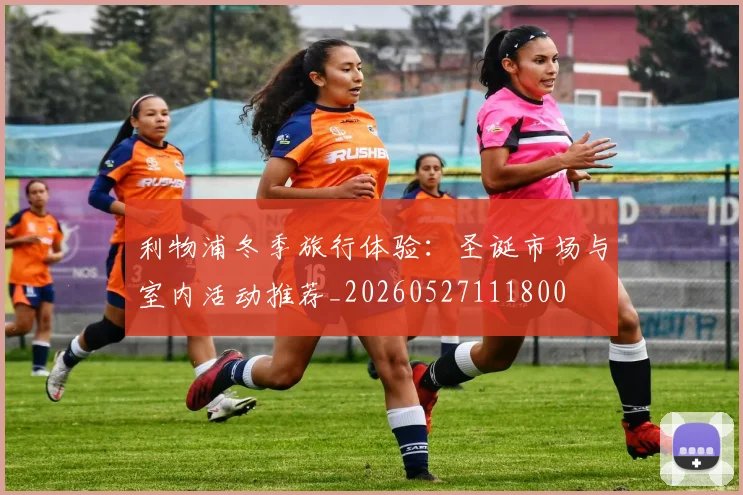 利物浦冬季旅行体验:圣诞市场与室内活动推荐_20260527111800